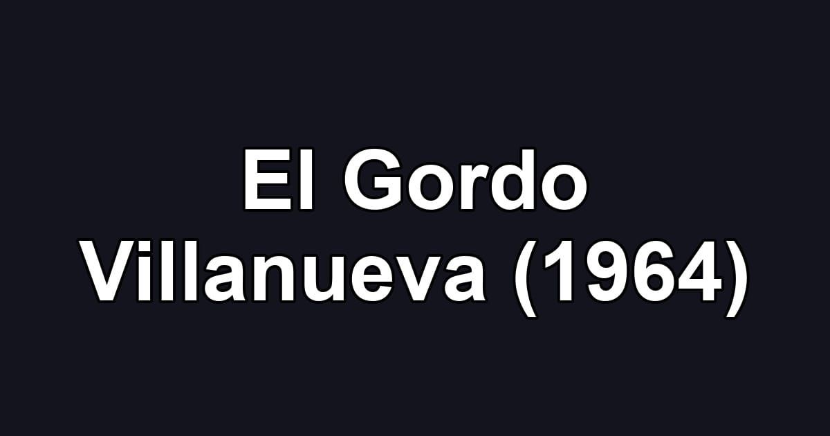 El Gordo Villanueva (1964)