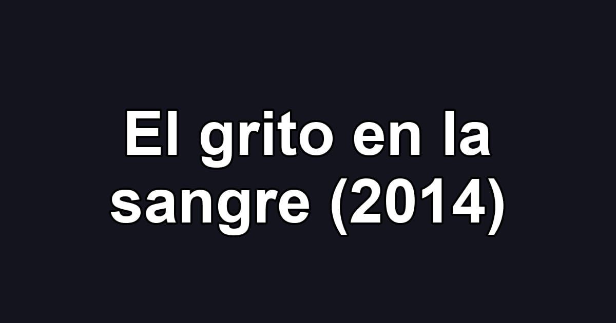 El grito en la sangre (2014)