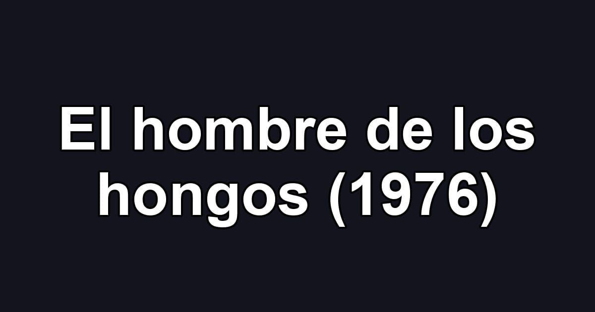 El hombre de los hongos (1976)