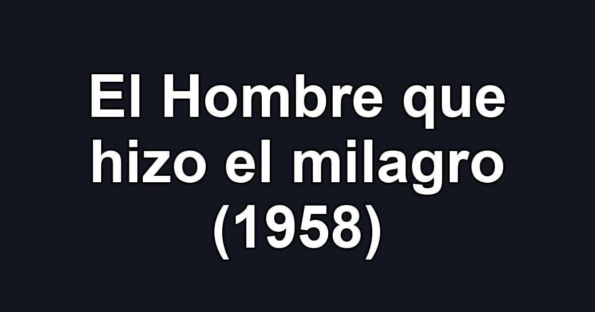 El Hombre que hizo el milagro (1958)