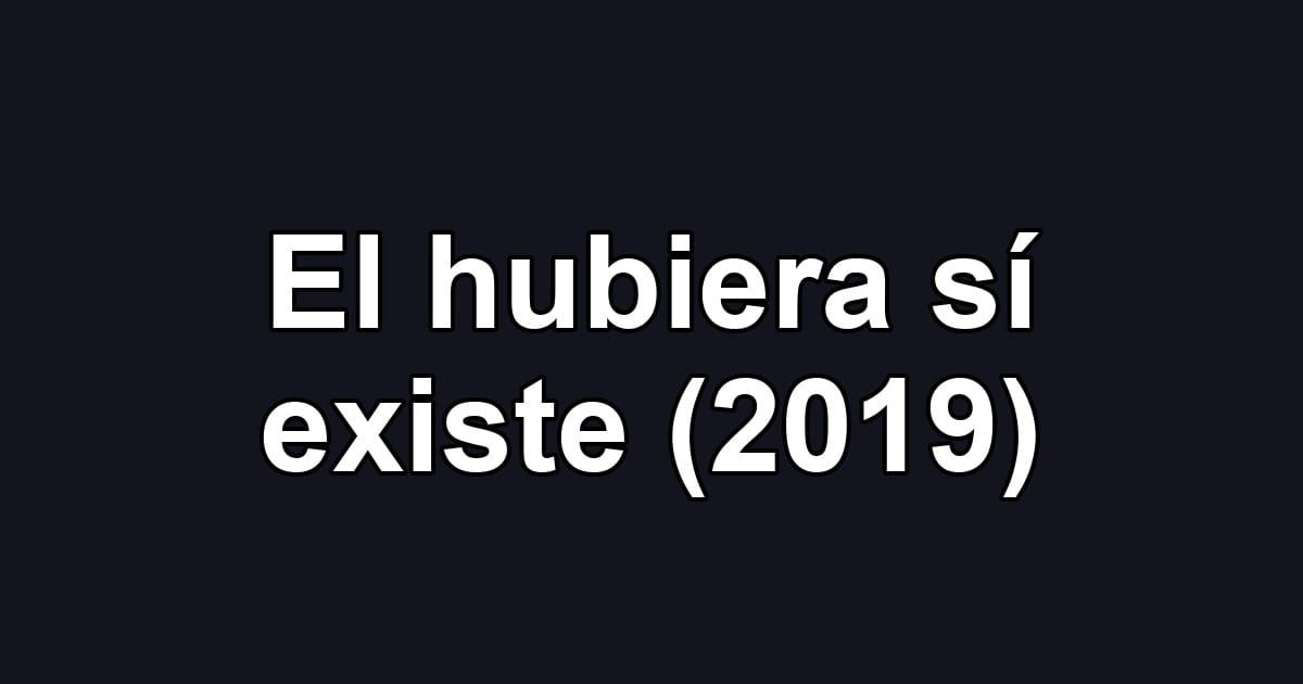 El hubiera sí existe (2019)