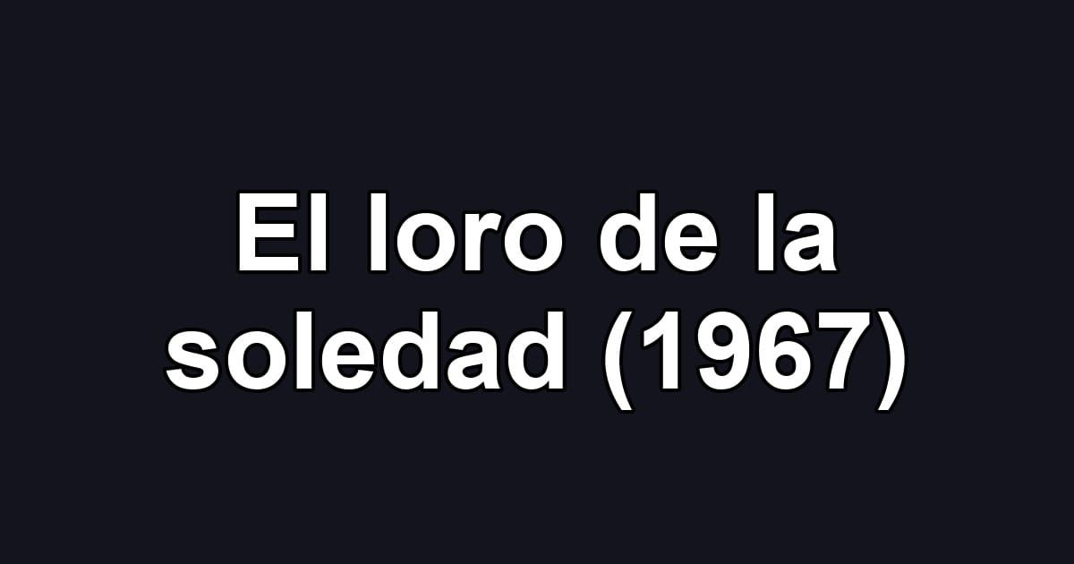 El loro de la soledad (1967)