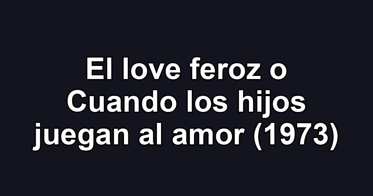 El love feroz o Cuando los hijos juegan al amor (1973)