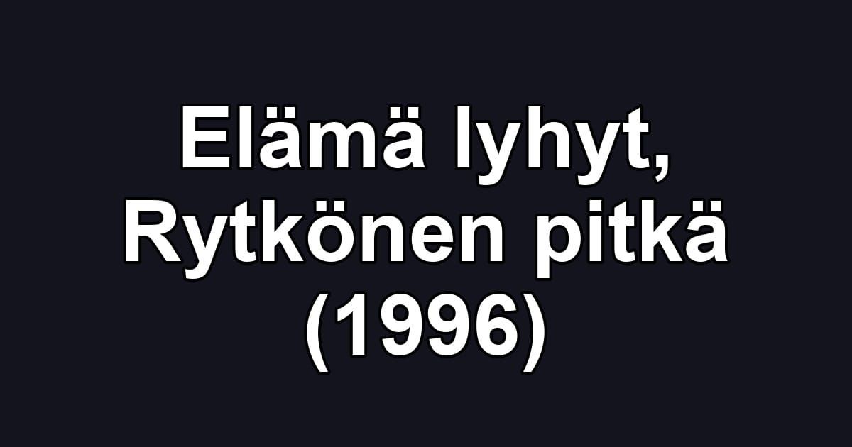 Elämä lyhyt, Rytkönen pitkä (1996)