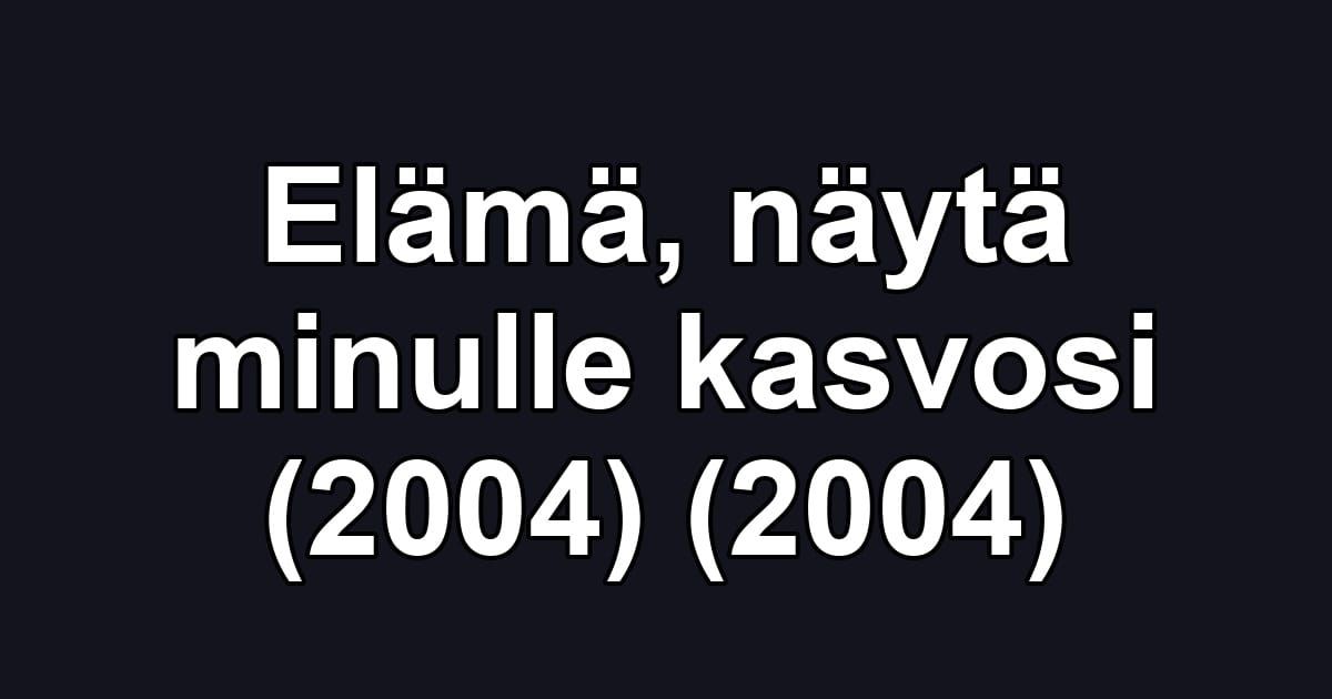 Elämä, näytä minulle kasvosi (2004) (2004)