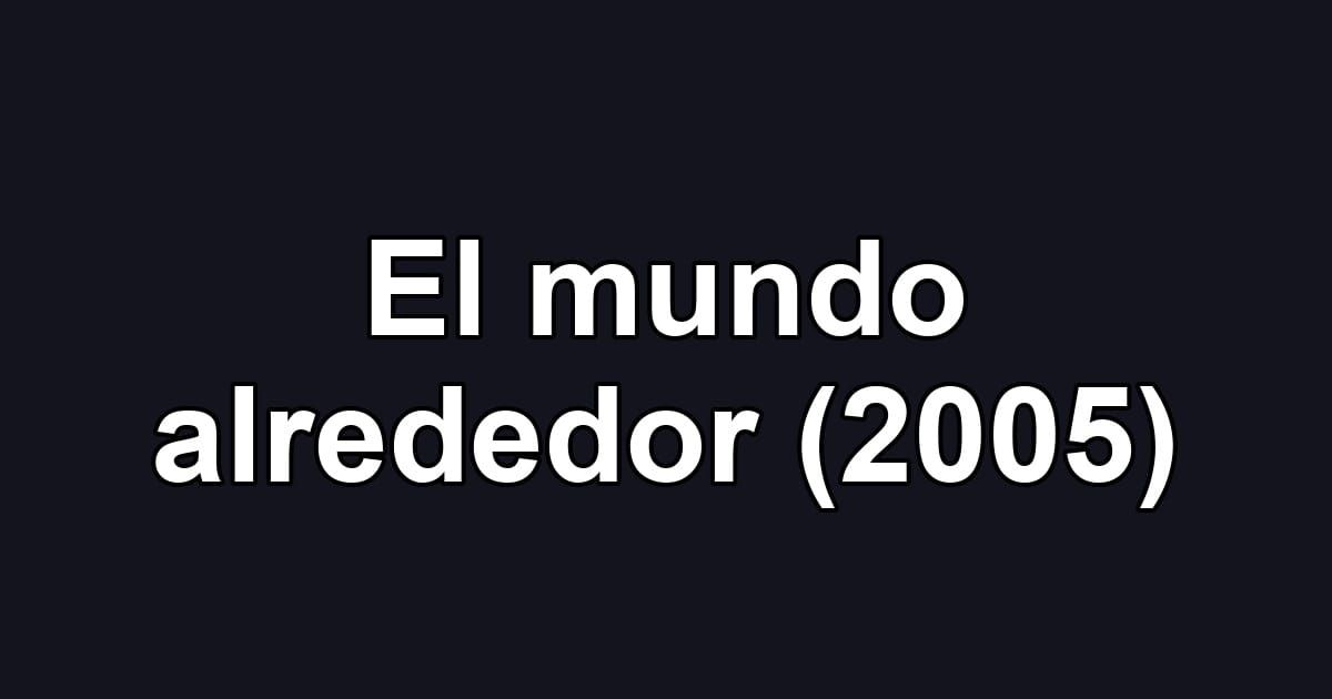 El mundo alrededor (2005)