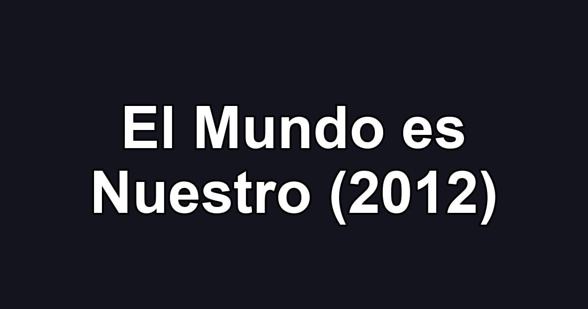 El Mundo es Nuestro (2012)