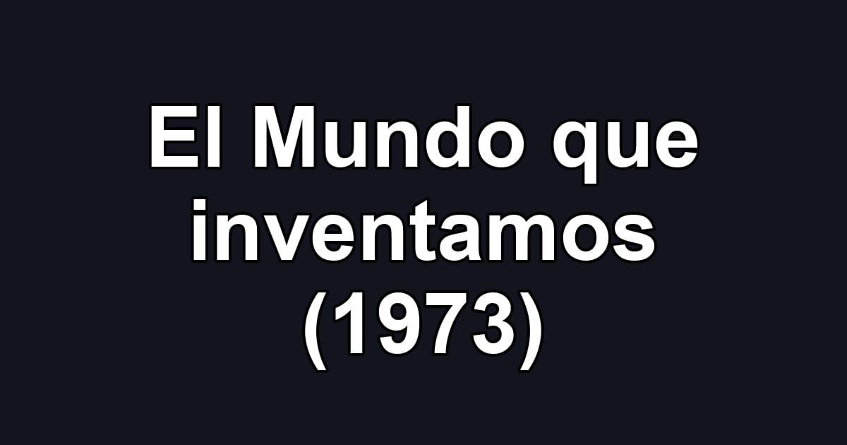 El Mundo que inventamos (1973)