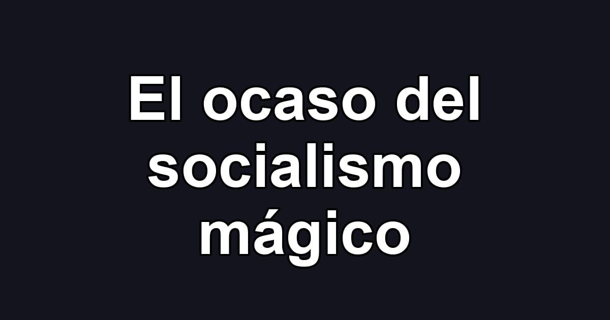 El ocaso del socialismo mágico