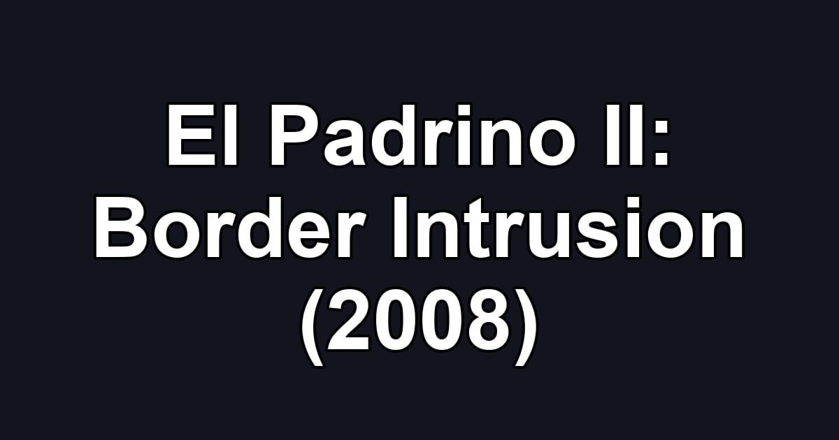 El Padrino II: Border Intrusion (2008)