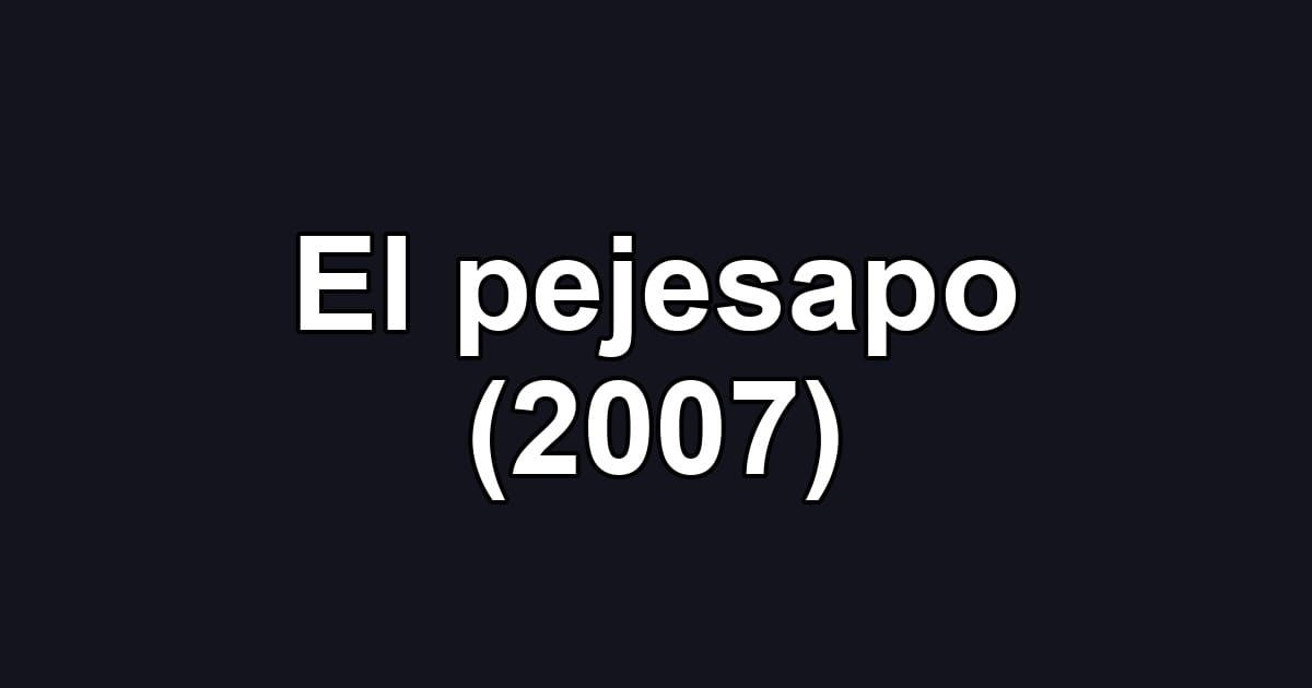 El pejesapo (2007)