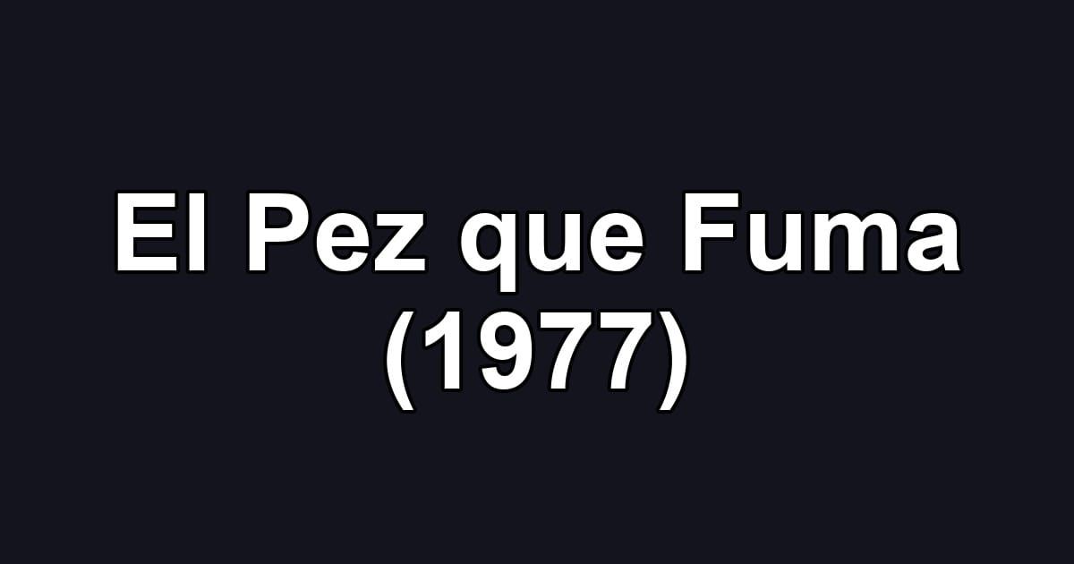El Pez que Fuma (1977)