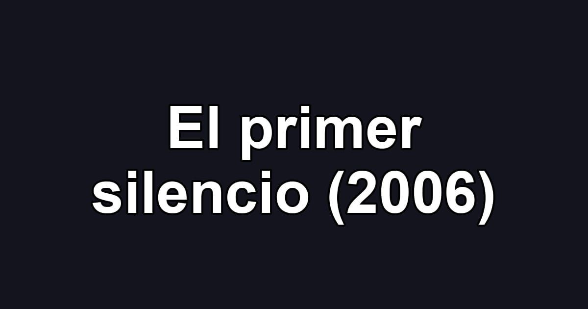 El primer silencio (2006)