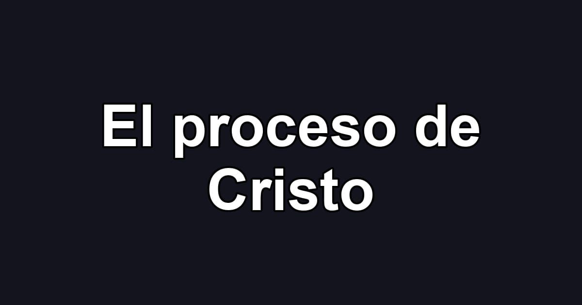 El proceso de Cristo