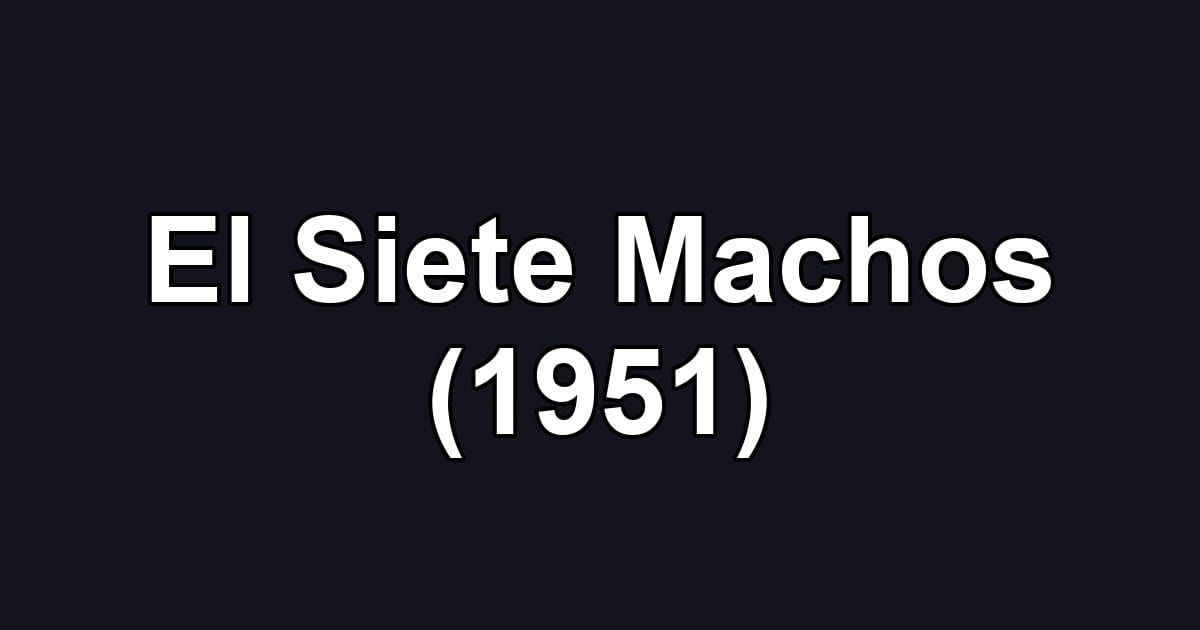 El Siete Machos (1951)