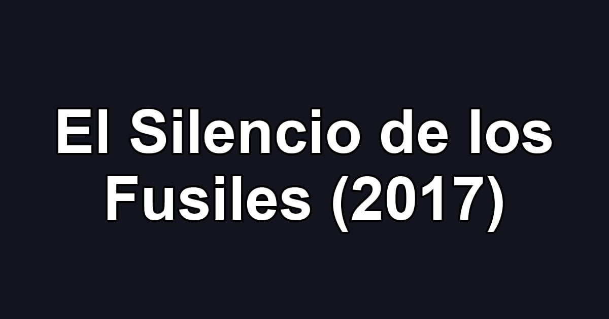 El Silencio de los Fusiles (2017)
