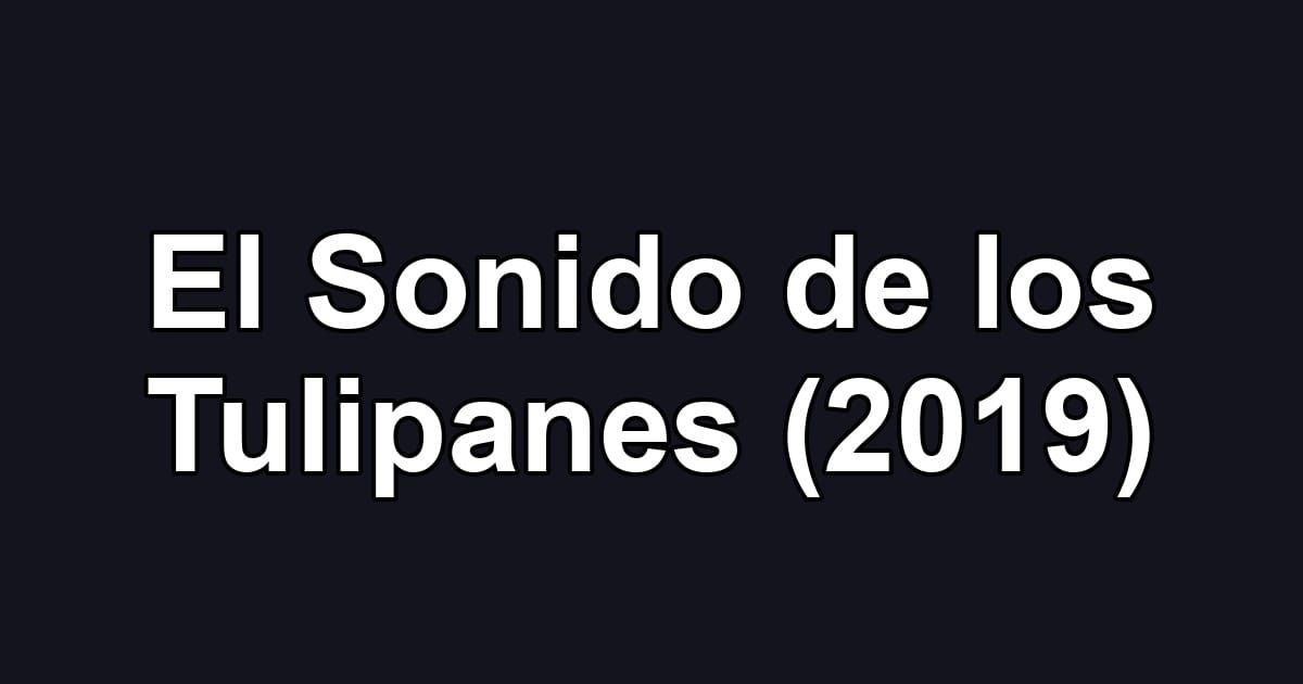 El Sonido de los Tulipanes (2019)