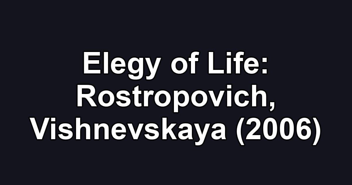 Elegy of Life: Rostropovich, Vishnevskaya (2006)