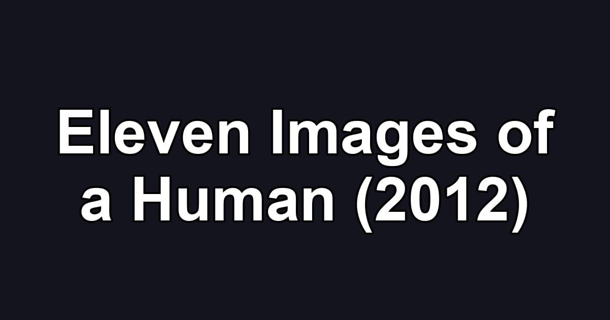 Eleven Images of a Human (2012)
