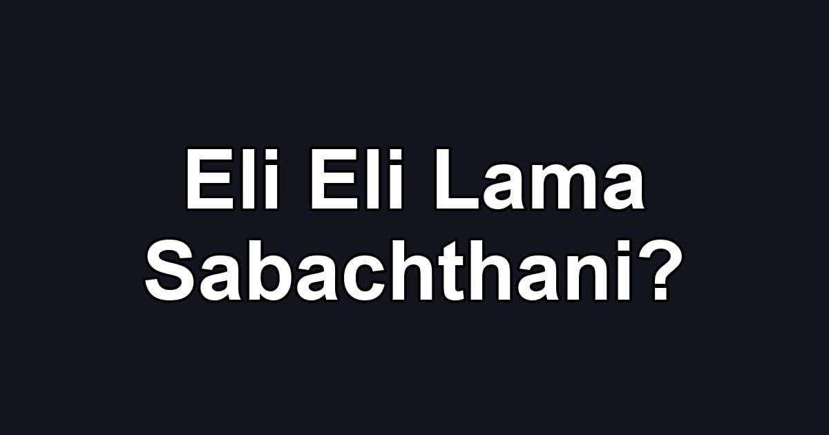 Eli Eli Lama Sabachthani?