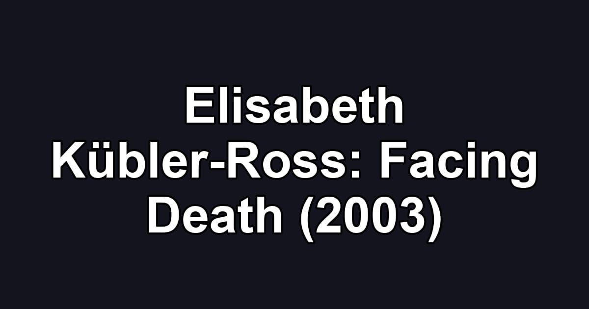 Elisabeth Kübler-Ross: Facing Death (2003)