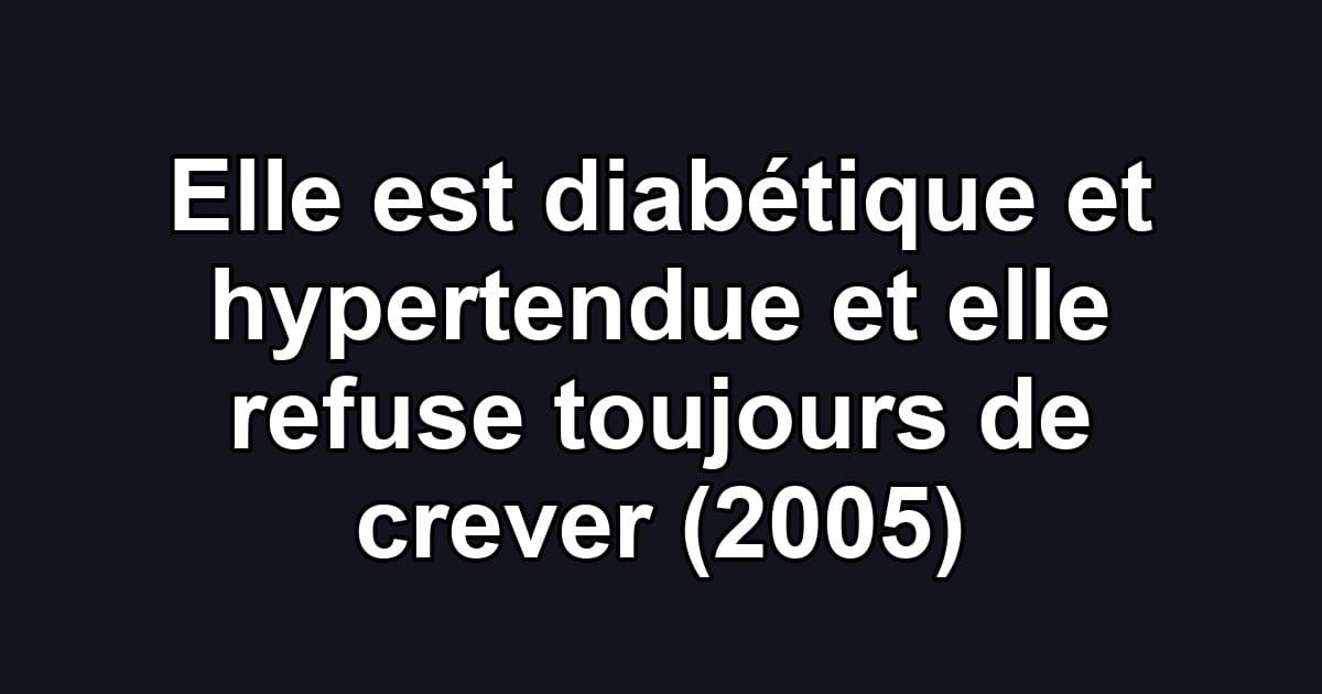 Elle est diabétique et hypertendue et elle refuse toujours de crever (2005)