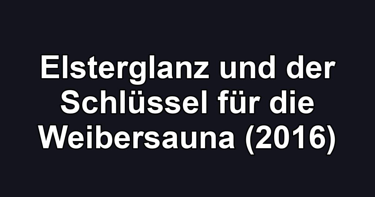 Elsterglanz und der Schlüssel für die Weibersauna (2016)