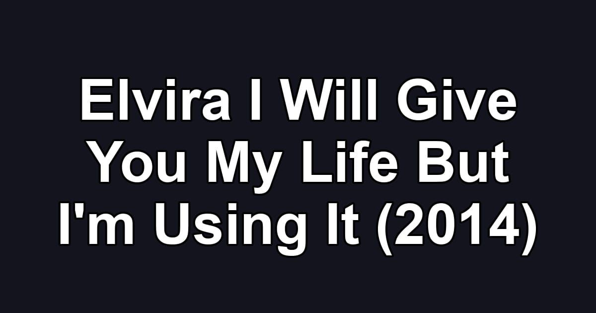 Elvira I Will Give You My Life But I'm Using It (2014)