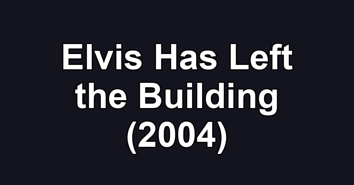 Elvis Has Left the Building (2004)