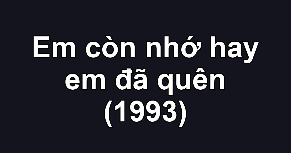 Em còn nhớ hay em đã quên (1993)