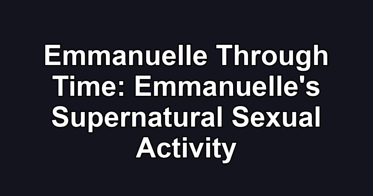 Emmanuelle Through Time: Emmanuelle's Supernatural Sexual Activity