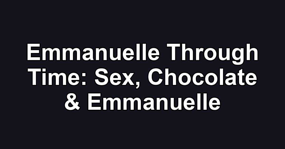 Emmanuelle Through Time: Sex, Chocolate & Emmanuelle