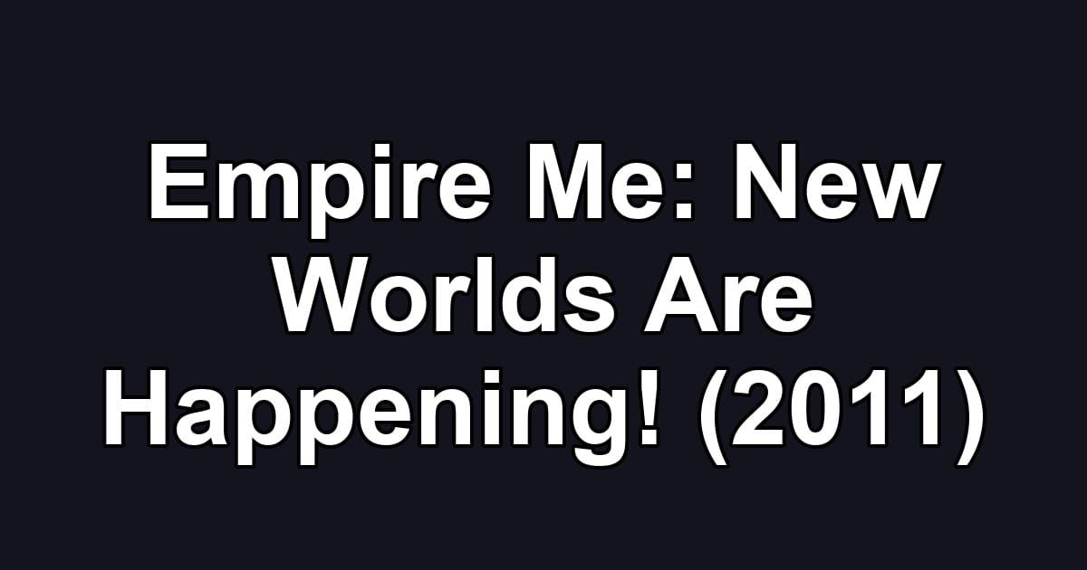 Empire Me: New Worlds Are Happening! (2011)