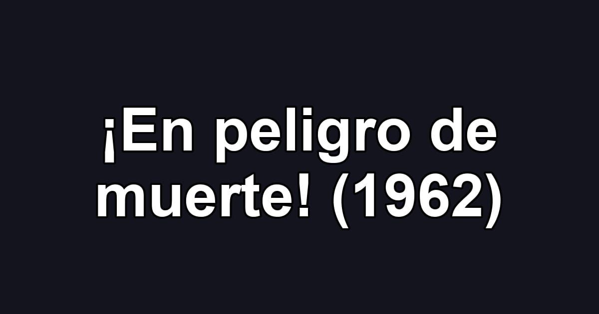 ¡En peligro de muerte! (1962)