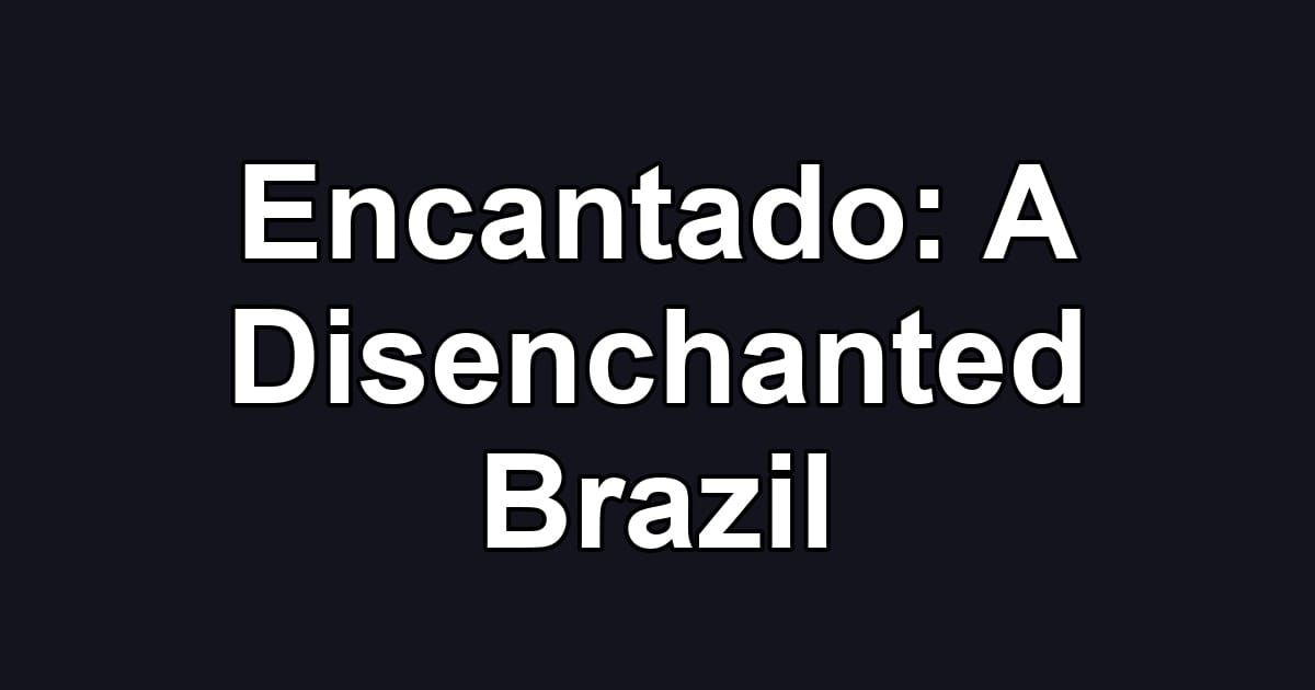 Encantado: A Disenchanted Brazil