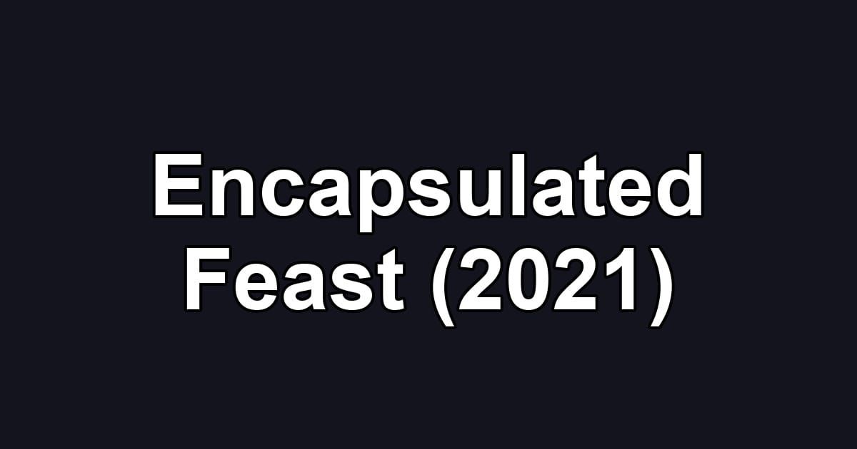 Encapsulated Feast (2021)