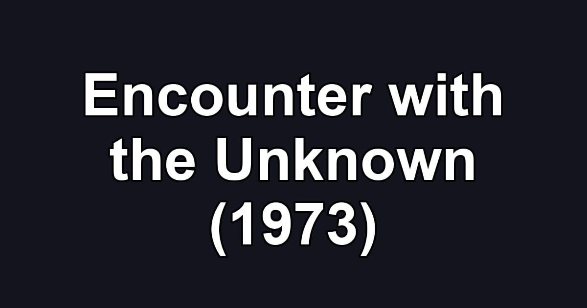 Encounter with the Unknown (1973)