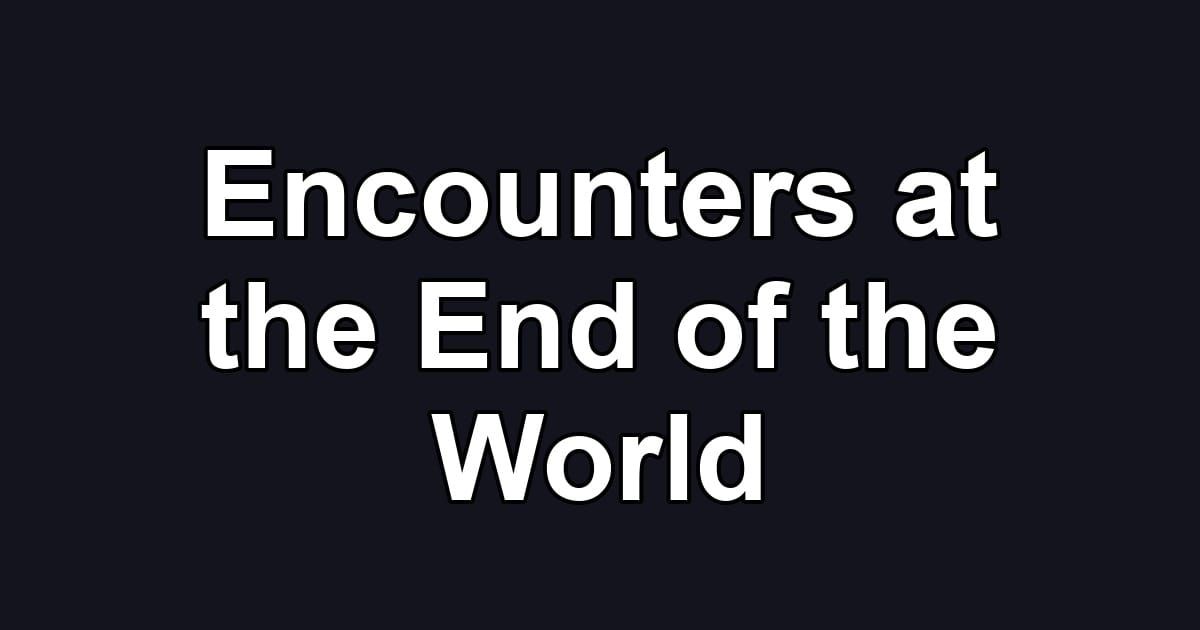 Encounters at the End of the World