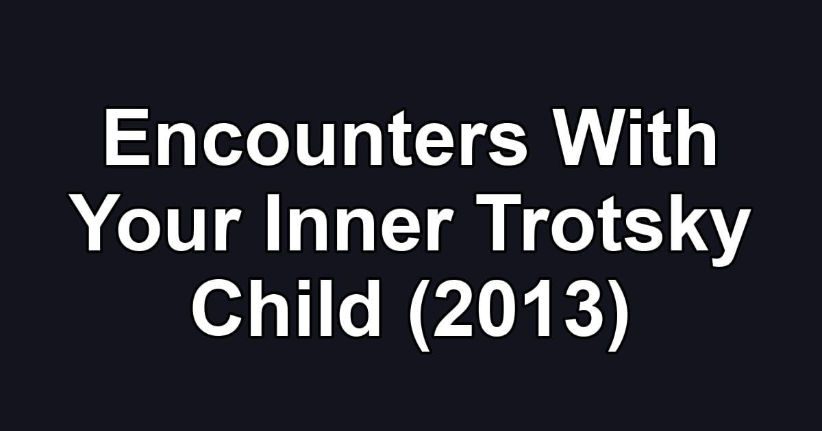 Encounters With Your Inner Trotsky Child (2013)