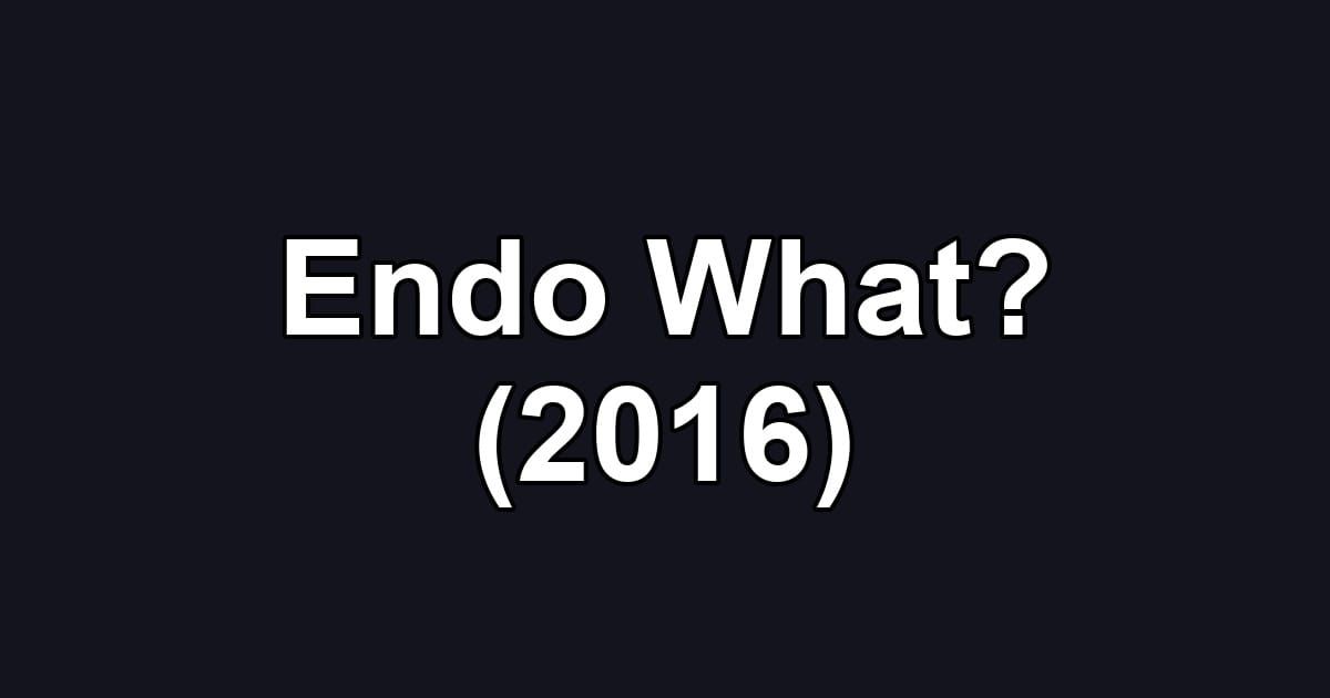 Endo What? (2016)