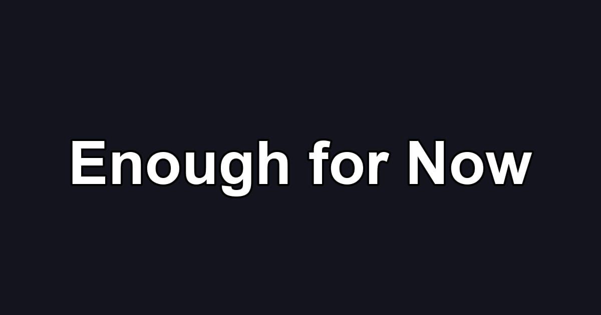 Enough for Now