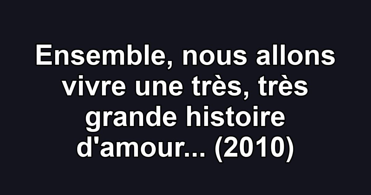 Ensemble, nous allons vivre une très, très grande histoire d'amour... (2010)