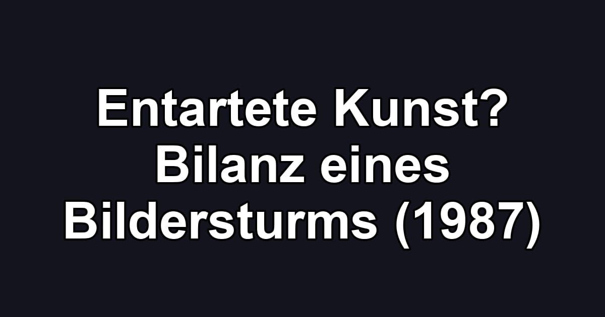 Entartete Kunst? Bilanz eines Bildersturms (1987)