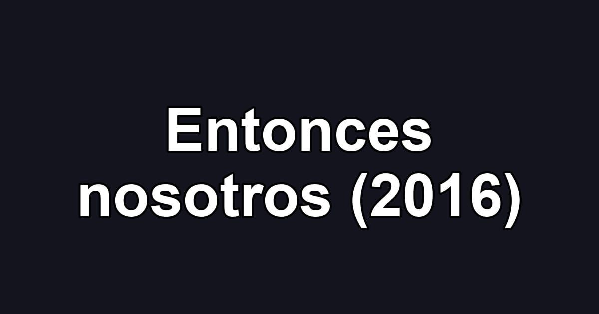 Entonces nosotros (2016)