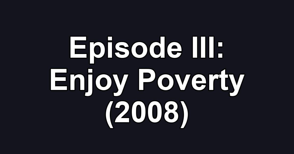 Episode III: Enjoy Poverty (2008)
