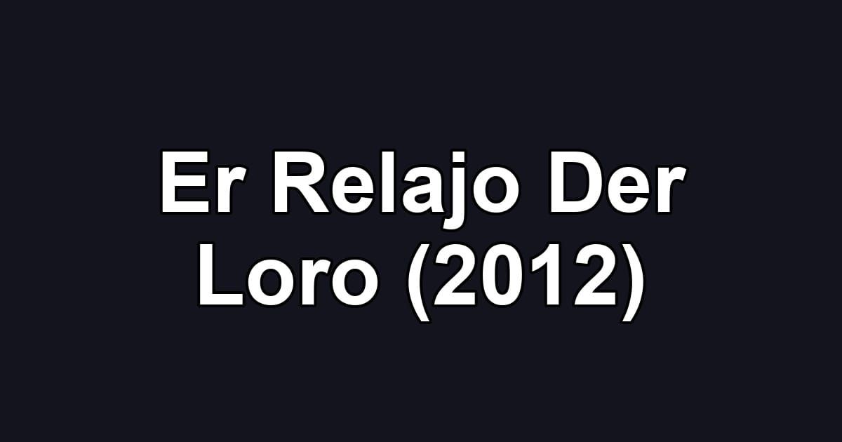 Er Relajo Der Loro (2012)