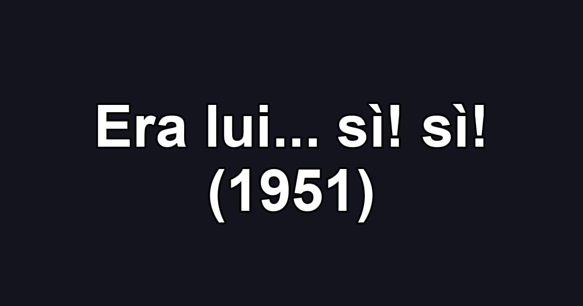 Era lui... sì! sì! (1951)