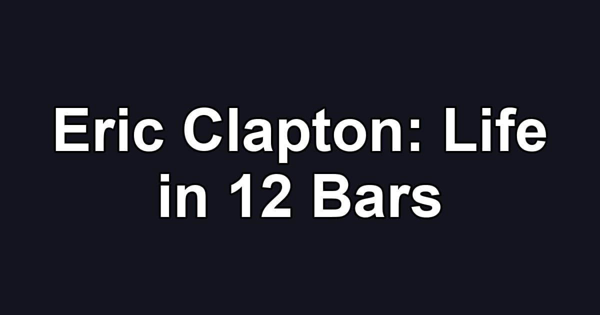Eric Clapton: Life in 12 Bars