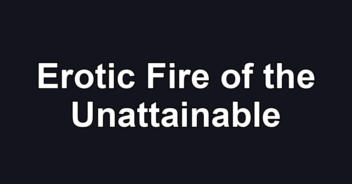 Erotic Fire of the Unattainable