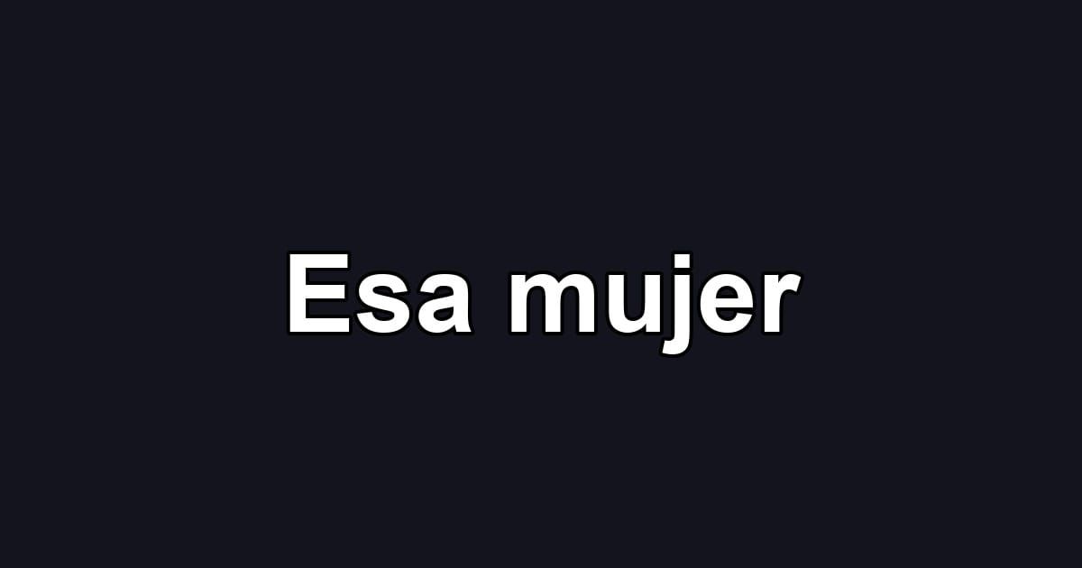 Esa mujer